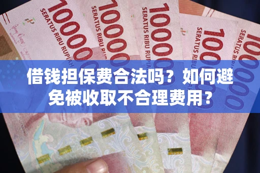 北京借钱担保费合法吗？如何避免被收取不合理费用？