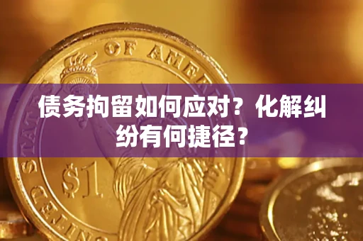 北京债务拘留如何应对？化解纠纷有何捷径？