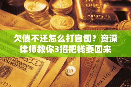北京欠债不还怎么打官司？资深律师教你3招把钱要回来