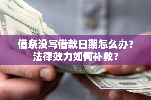 北京借条没写借款日期怎么办？法律效力如何补救？
