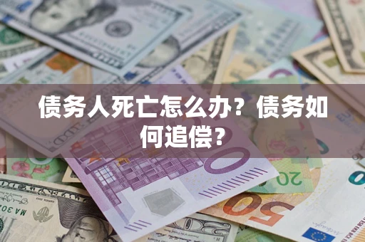 北京债务人死亡怎么办？债务如何追偿？