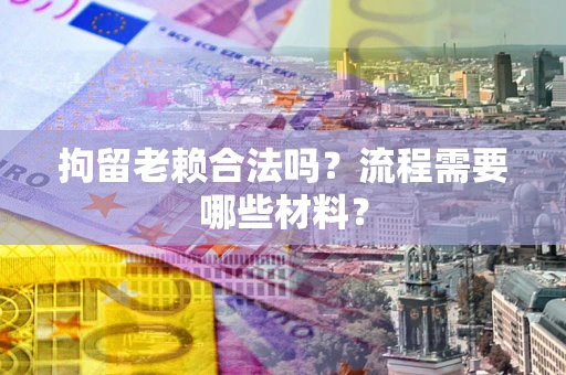 北京拘留老赖合法吗？流程需要哪些材料？