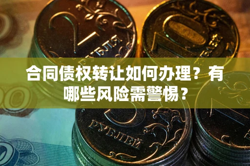 北京合同债权转让如何办理？有哪些风险需警惕？