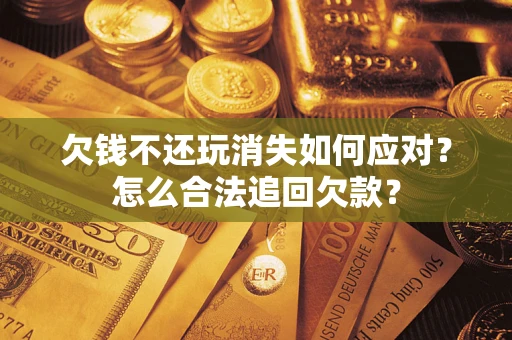 北京欠钱不还玩消失如何应对？怎么合法追回欠款？