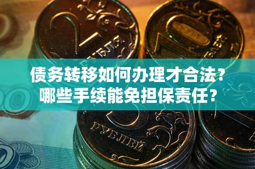 北京债务转移如何办理才合法？哪些手续能免担保责任？