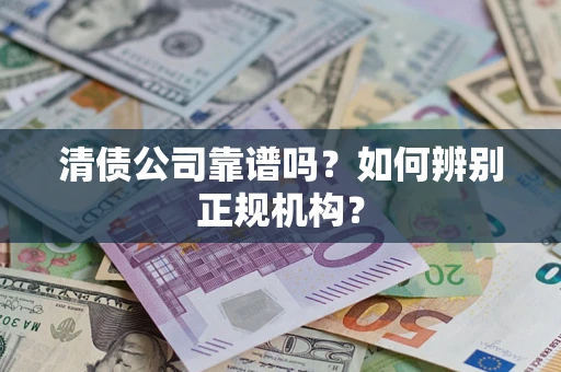 北京清债公司靠谱吗？如何辨别正规机构？