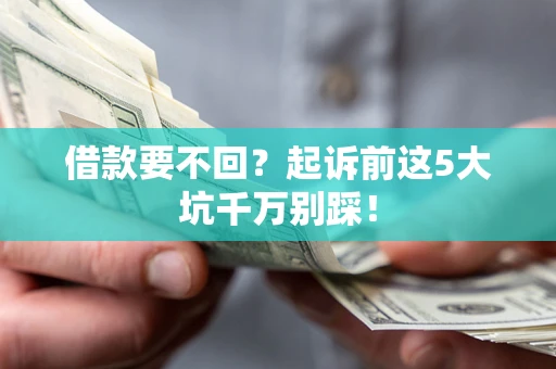 北京借款要不回？起诉前这5大坑千万别踩！