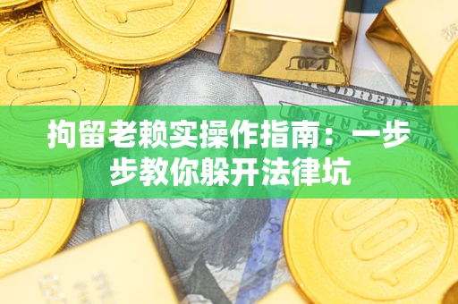 北京拘留老赖实操作指南：一步步教你躲开法律坑