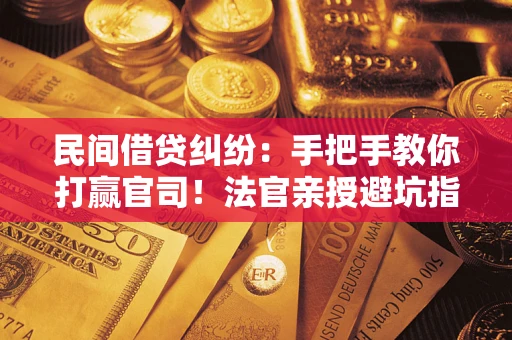 北京民间借贷纠纷：手把手教你打赢官司！法官亲授避坑指南