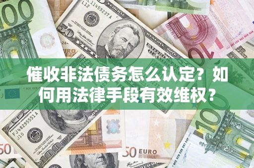 北京催收非法债务怎么认定？如何用法律手段有效维权？