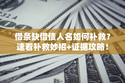 北京借条缺借债人名如何补救？速看补救妙招+证据攻略！