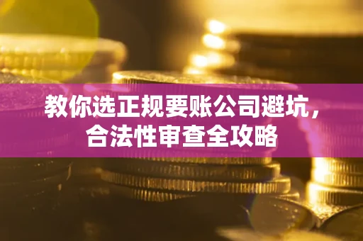 北京教你选正规要账公司避坑，合法性审查全攻略