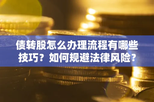 北京债转股怎么办理流程有哪些技巧？如何规避法律风险？