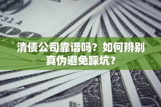 北京清债公司靠谱吗？如何辨别真伪避免踩坑？