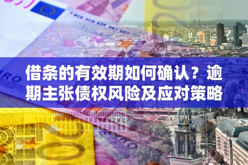 北京借条的有效期如何确认？逾期主张债权风险及应对策略？