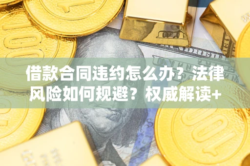 北京借款合同违约怎么办？法律风险如何规避？权威解读+实用指南