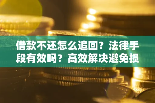 北京借款不还怎么追回？法律手段有效吗？高效解决避免损失