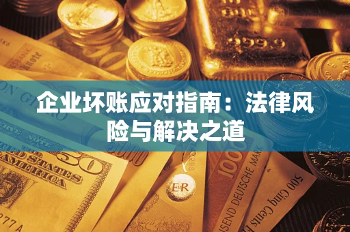 北京企业坏账应对指南：法律风险与解决之道