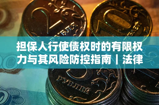 北京担保人行使债权时的有限权力与其风险防控指南｜法律实务解析