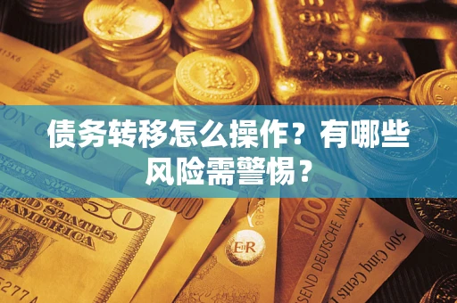 北京债务转移怎么操作？有哪些风险需警惕？