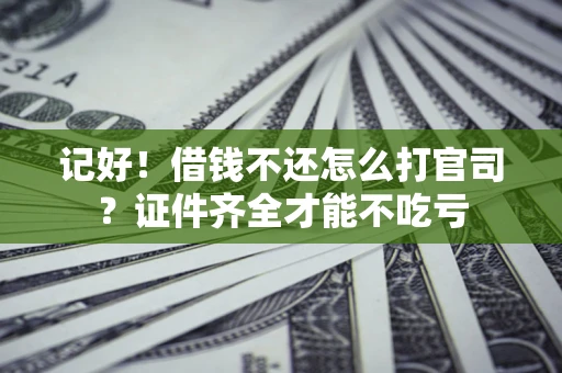 北京记好！借钱不还怎么打官司？证件齐全才能不吃亏