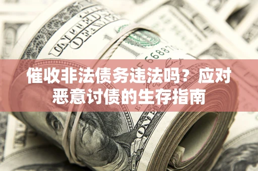 北京催收非法债务违法吗？应对恶意讨债的生存指南