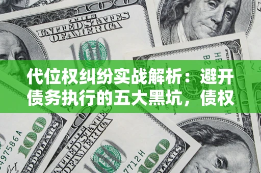 北京代位权纠纷实战解析：避开债务执行的五大黑坑，债权人必看指南