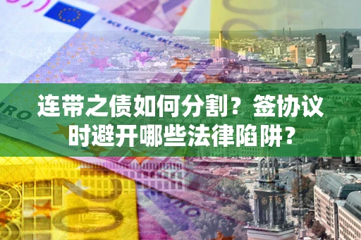 北京连带之债如何分割？签协议时避开哪些法律陷阱？