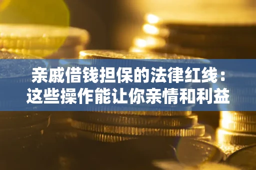 北京亲戚借钱担保的法律红线：这些操作能让你亲情和利益两不误