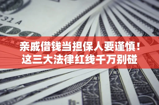 北京亲戚借钱当担保人要谨慎！这三大法律红线千万别碰