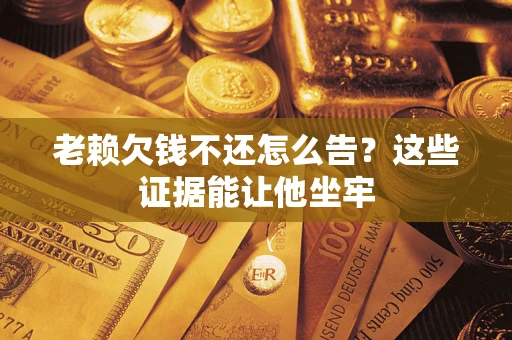 北京老赖欠钱不还怎么告？这些证据能让他坐牢
