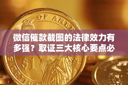 北京微信催款截图的法律效力有多强？取证三大核心要点必须知道！