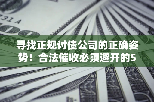 北京寻找正规讨债公司的正确姿势！合法催收必须避开的5大雷区