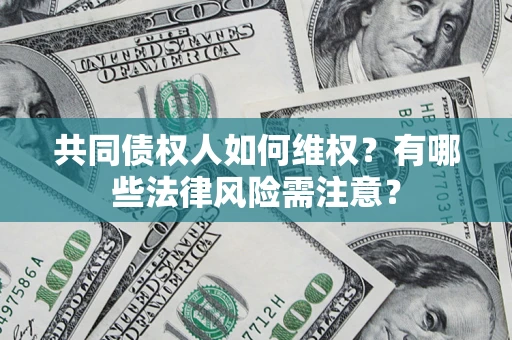 北京共同债权人如何维权？有哪些法律风险需注意？