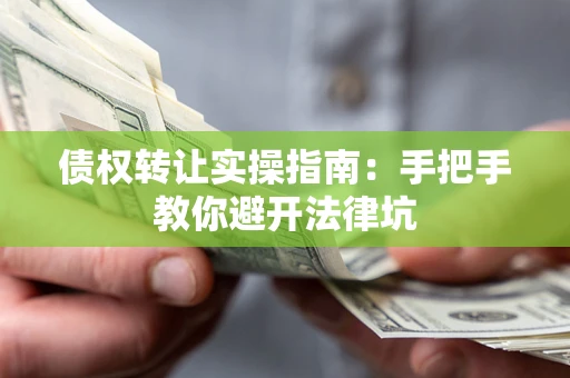 北京债权转让实操指南：手把手教你避开法律坑