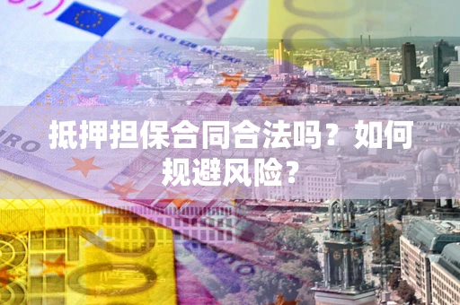 北京抵押担保合同合法吗？如何规避风险？