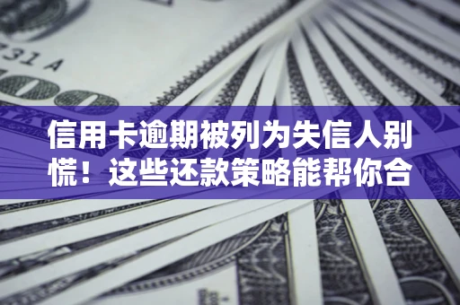 北京信用卡逾期被列为失信人别慌！这些还款策略能帮你合法止损