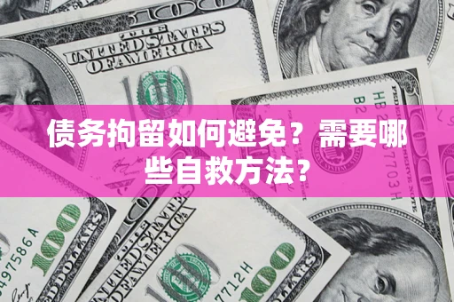 北京债务拘留如何避免？需要哪些自救方法？