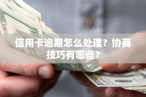 北京信用卡逾期怎么处理？协商技巧有哪些？