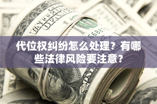 北京代位权纠纷怎么处理？有哪些法律风险要注意？