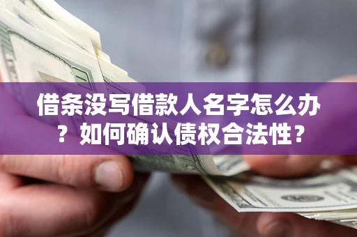 北京借条没写借款人名字怎么办？如何确认债权合法性？