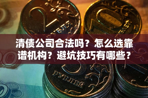北京清债公司合法吗？怎么选靠谱机构？避坑技巧有哪些？