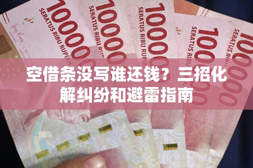北京空借条没写谁还钱？三招化解纠纷和避雷指南