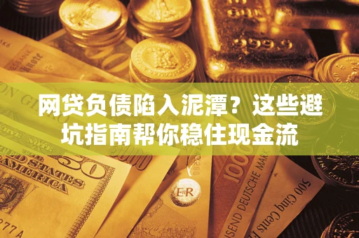 北京网贷负债陷入泥潭？这些避坑指南帮你稳住现金流