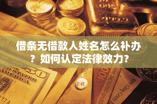 北京借条无借款人姓名怎么补办？如何认定法律效力？