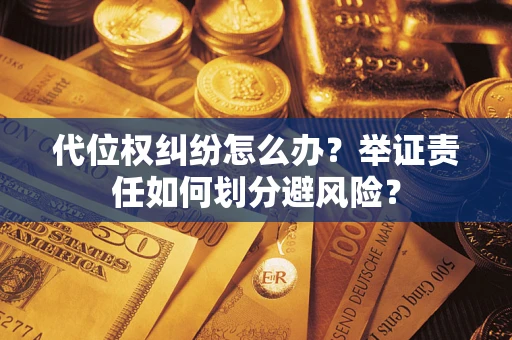 北京代位权纠纷怎么办？举证责任如何划分避风险？