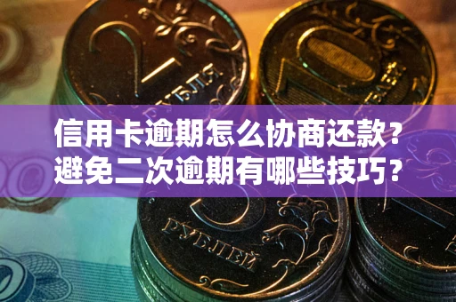 北京信用卡逾期怎么协商还款？避免二次逾期有哪些技巧？