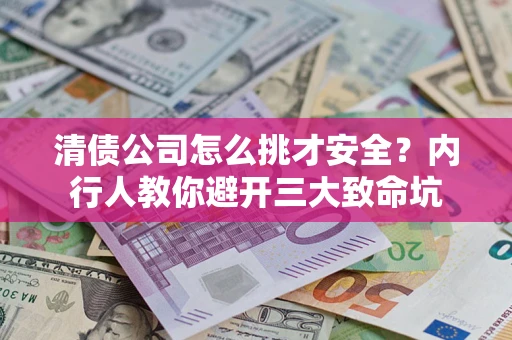 北京清债公司怎么挑才安全？内行人教你避开三大致命坑