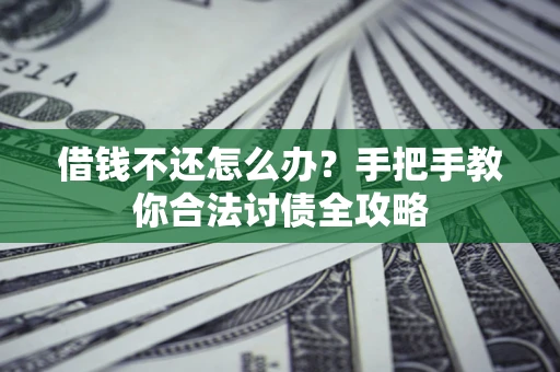 北京借钱不还怎么办？手把手教你合法讨债全攻略