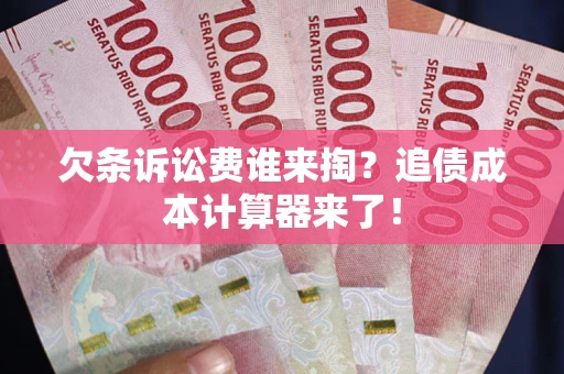北京欠条诉讼费谁来掏？追债成本计算器来了！
